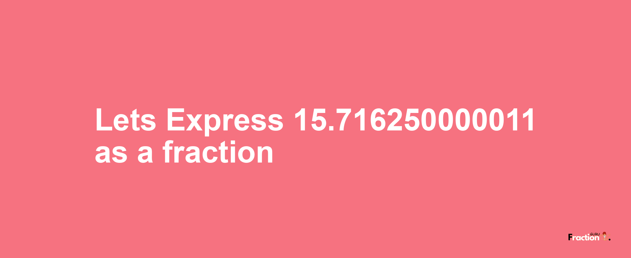 Lets Express 15.716250000011 as afraction